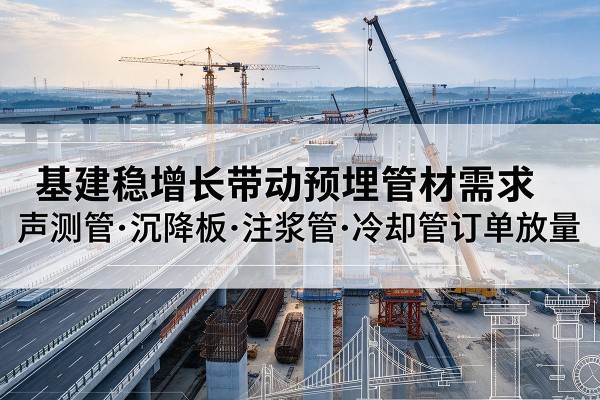 坡头基建稳增长带动预埋监测管材需求，声测管、沉降板、注浆管订单持续放量