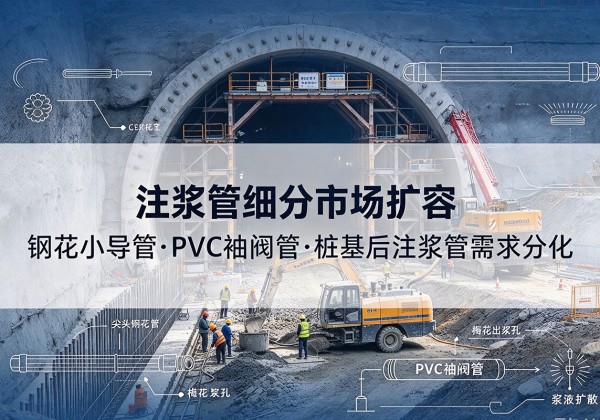 坡头注浆管细分市场扩容，隧道钢花小导管、PVC 袖阀管、桩基后注浆管需求分化