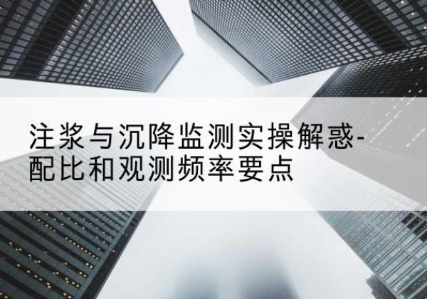 坡头水泥浆配比不当会不会造成注浆管堵管？-注浆与沉降监测实操解惑-配比和观测频率要点