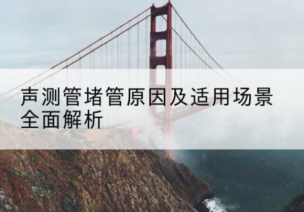 坡头声测管堵管的主要原因有哪些？-声测管堵管原因及适用场景全面解析